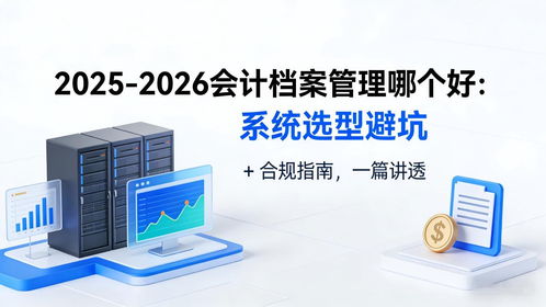 2025-2026會計檔案管理系統選型避坑指南 合規、存儲與數據處理全解析